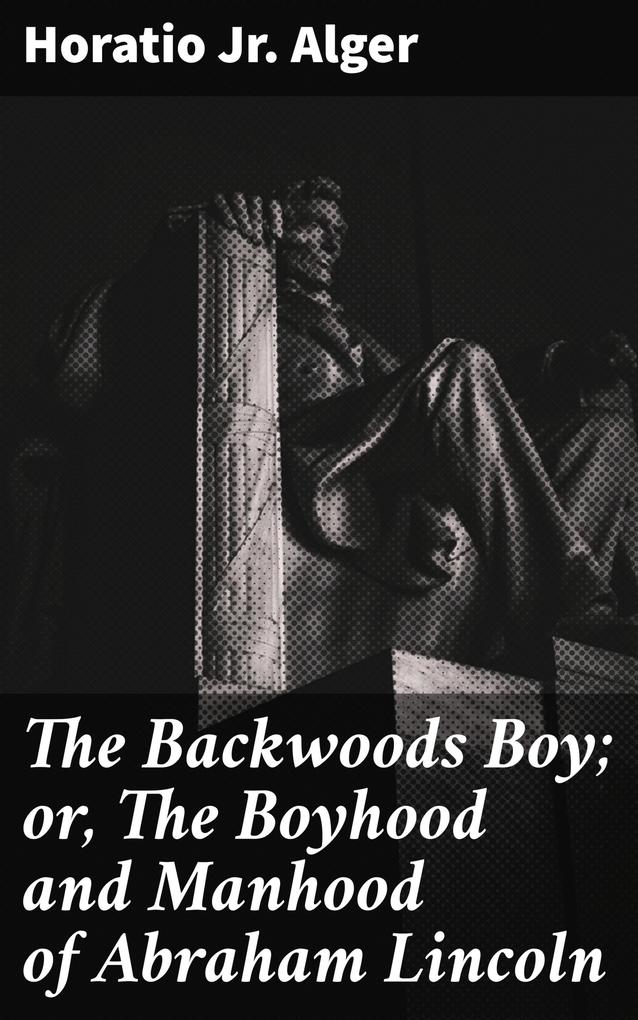 The Backwoods Boy; or The Boyhood and Manhood of Abraham Lincoln