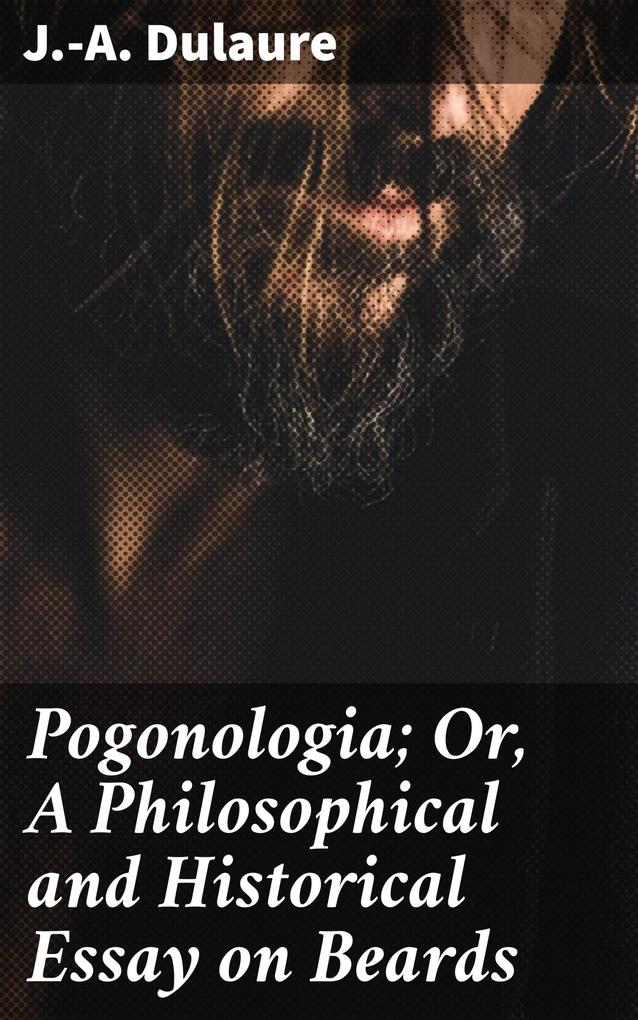 Pogonologia; Or A Philosophical and Historical Essay on Beards