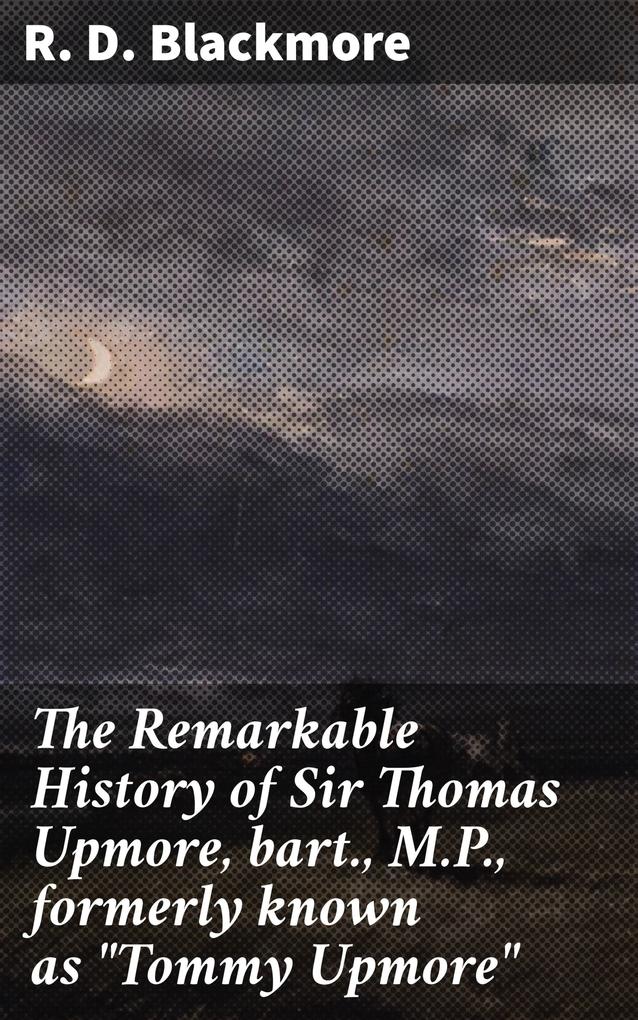 The Remarkable History of Sir Thomas Upmore bart. M.P. formerly known as Tommy Upmore