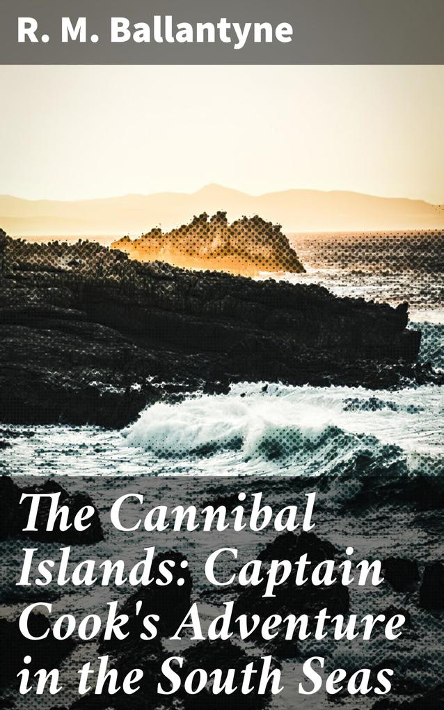 The Cannibal Islands: Captain Cook‘s Adventure in the South Seas