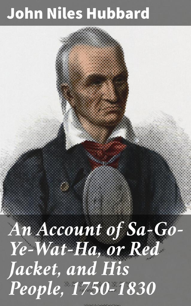 An Account of Sa-Go-Ye-Wat-Ha or Red Jacket and His People 1750-1830
