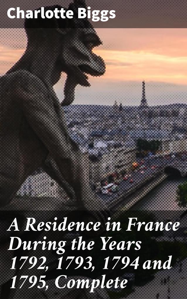 A Residence in France During the Years 1792 1793 1794 and 1795 Complete