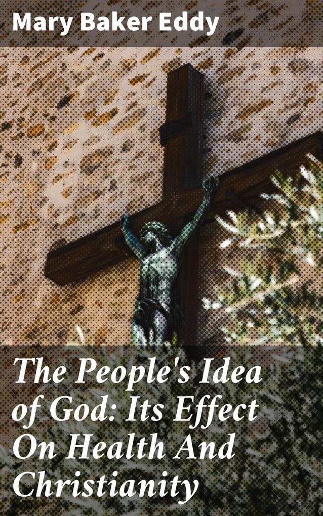 The People‘s Idea of God: Its Effect On Health And Christianity