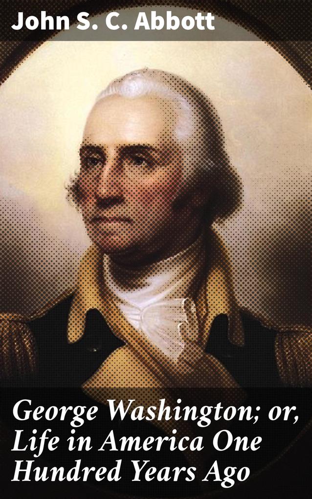 George Washington; or Life in America One Hundred Years Ago