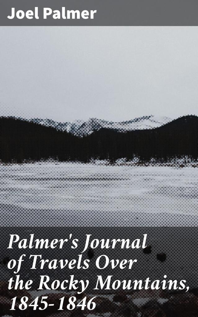 Palmer‘s Journal of Travels Over the Rocky Mountains 1845-1846