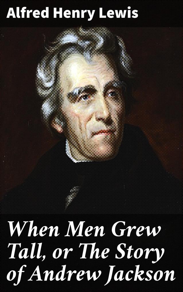 When Men Grew Tall or The Story of Andrew Jackson