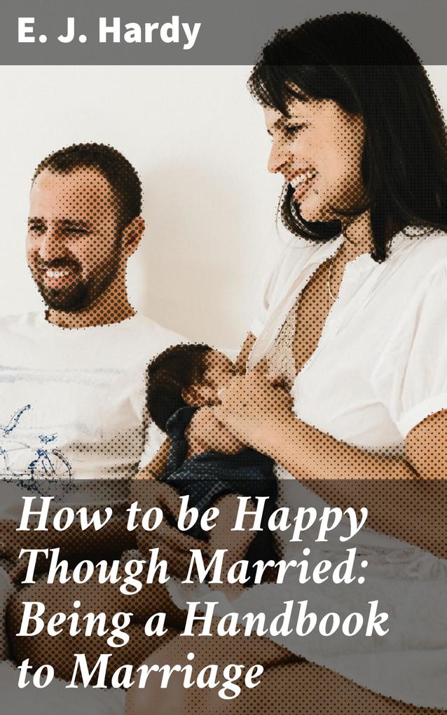 How to be Happy Though Married: Being a Handbook to Marriage