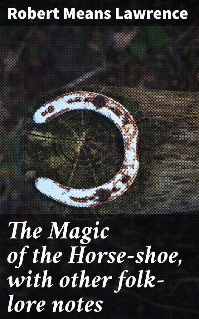 The Magic of the Horse-shoe with other folk-lore notes