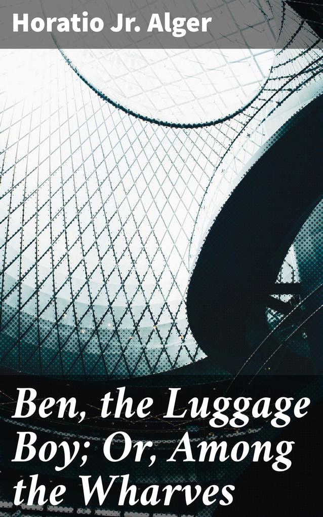 Ben the Luggage Boy; Or Among the Wharves