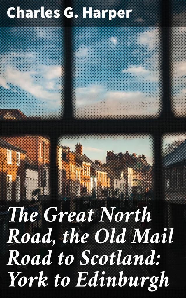 The Great North Road the Old Mail Road to Scotland: York to Edinburgh