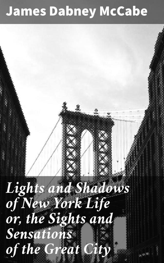 Lights and Shadows of New York Life or the Sights and Sensations of the Great City