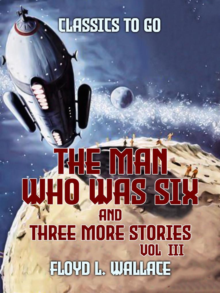The Man Who Was Six and three more stories Vol III