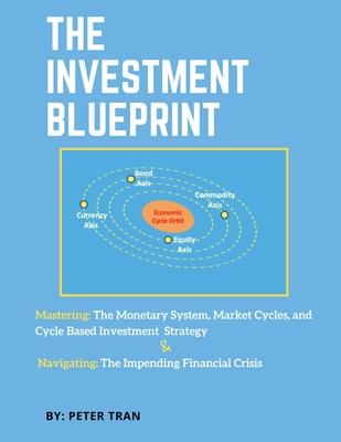 The Investment Blueprint: Mastering: The Monetary System Market Cycles and Cycle Based Investment Strategy & Navigating: The Impending Financi