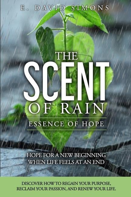 The Scent of Rain-Essence of Hope: Hope for a new beginning when life feels at an end. Discover How to regain your purpose reclaim your passion rene