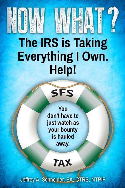 Now What? The IRS is Taking Everything I Own. Help!: You don‘t have to watch as your bounty is hauled away. (Life-preserving tax tips quips & advice