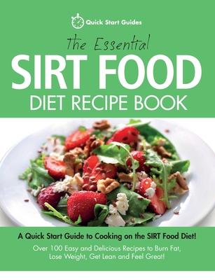 The Essential Sirt Food Diet Recipe Book: A Quick Start Guide To Cooking on The Sirt Food Diet! Over 100 Easy and Delicious Recipes to Burn Fat Lose