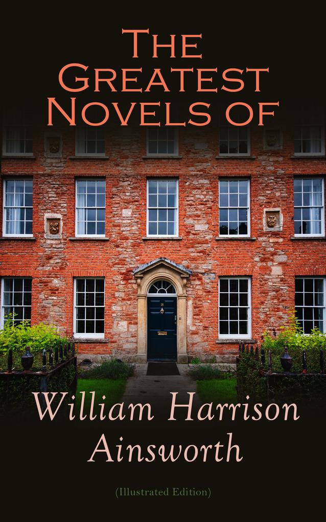 The Greatest Novels of William Harrison Ainsworth (Illustrated Edition)