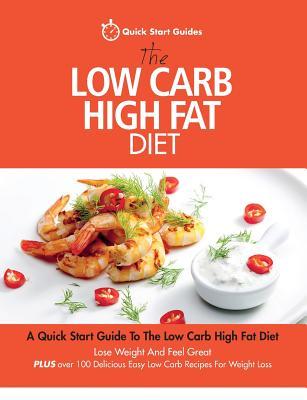 The Low Carb High Fat Diet: A Quick Start Guide To The Low Carb High Fat Diet. Lose Weight And Feel Great PLUS 100 Delicious Easy Low Carb Recipe