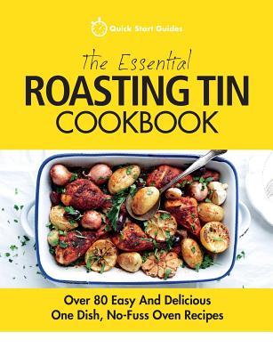 The Essential Roasting Tin Cookbook: Over 80 Easy And Delicious One Dish No-Fuss Oven Recipes