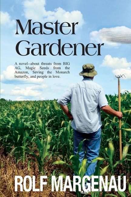 Master Gardener: A novel--about threats from BIG AG Magic Seeds from the Amazon Saving the Monarch butterfly and people in love.