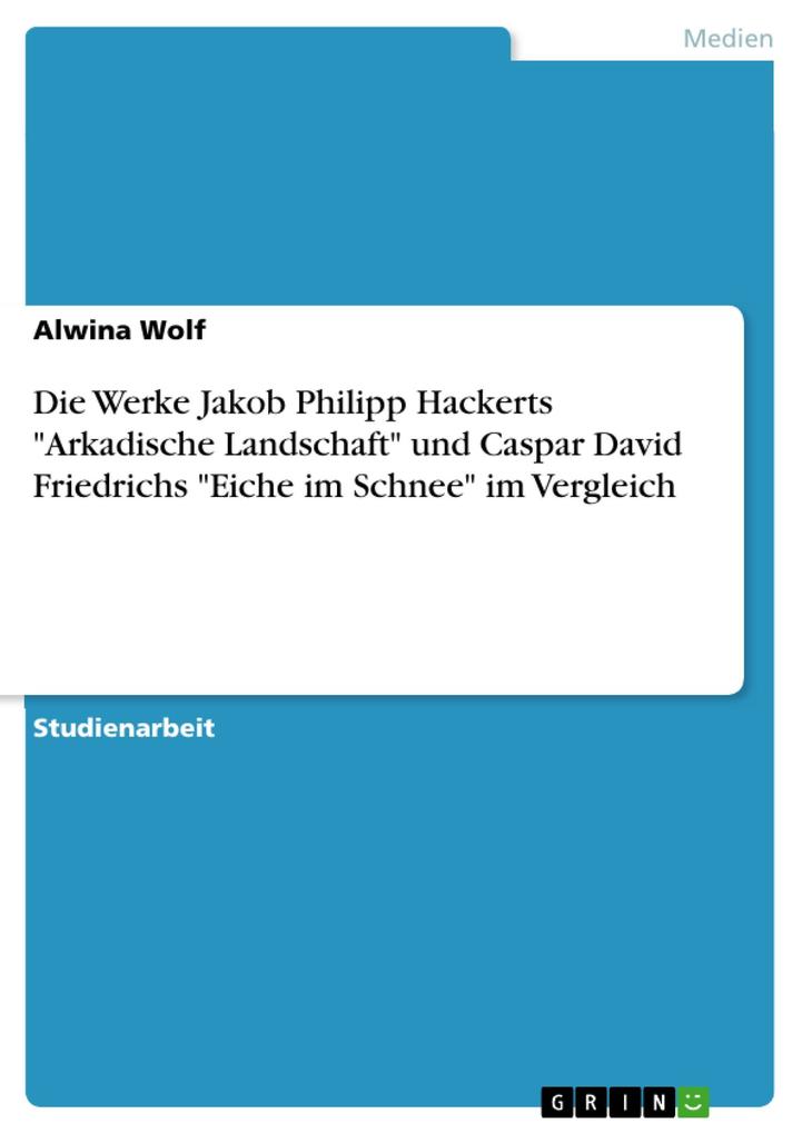 Die Werke Jakob Philipp Hackerts Arkadische Landschaft und Caspar David Friedrichs Eiche im Schnee im Vergleich