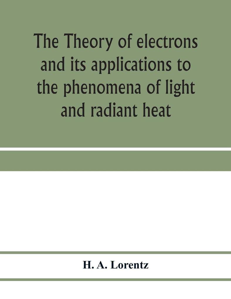 The theory of electrons and its applications to the phenomena of light and radiant heat; a course of lectures delivered in Columbia University New York in March and April 1906