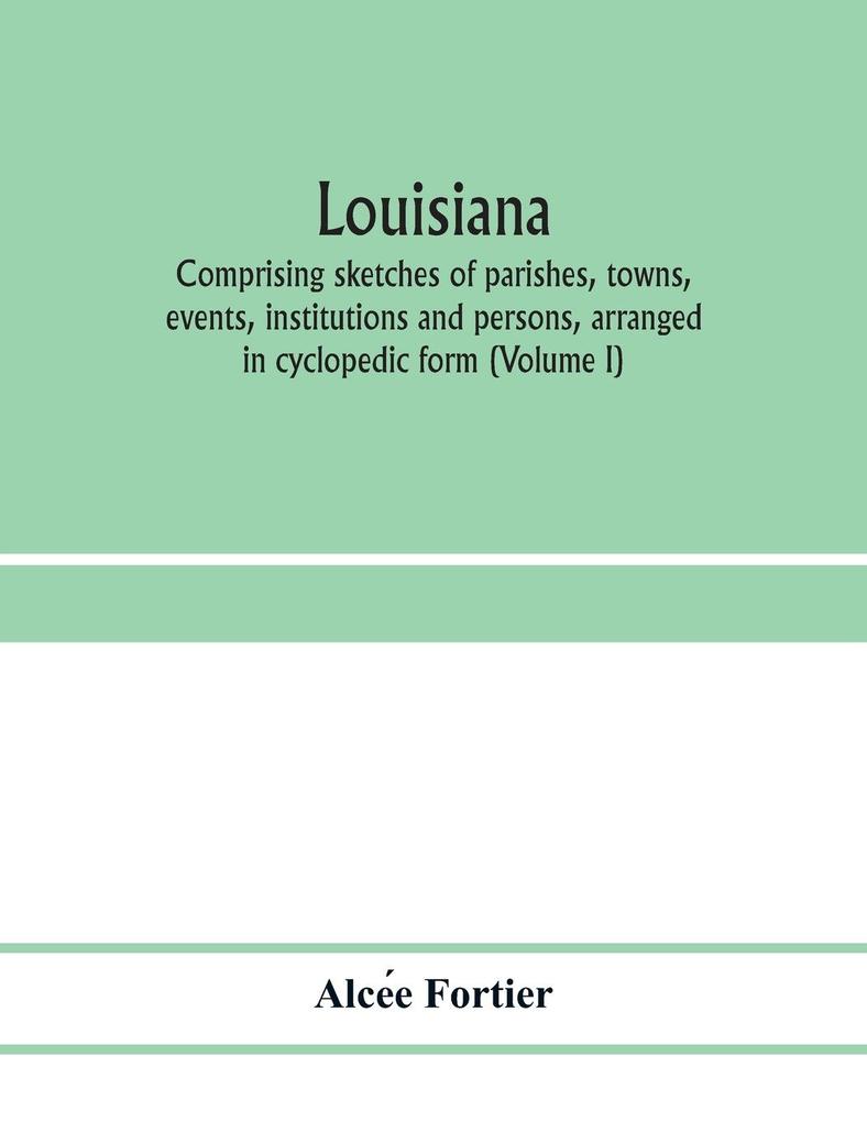 Louisiana; comprising sketches of parishes towns events institutions and persons arranged in cyclopedic form (Volume I)