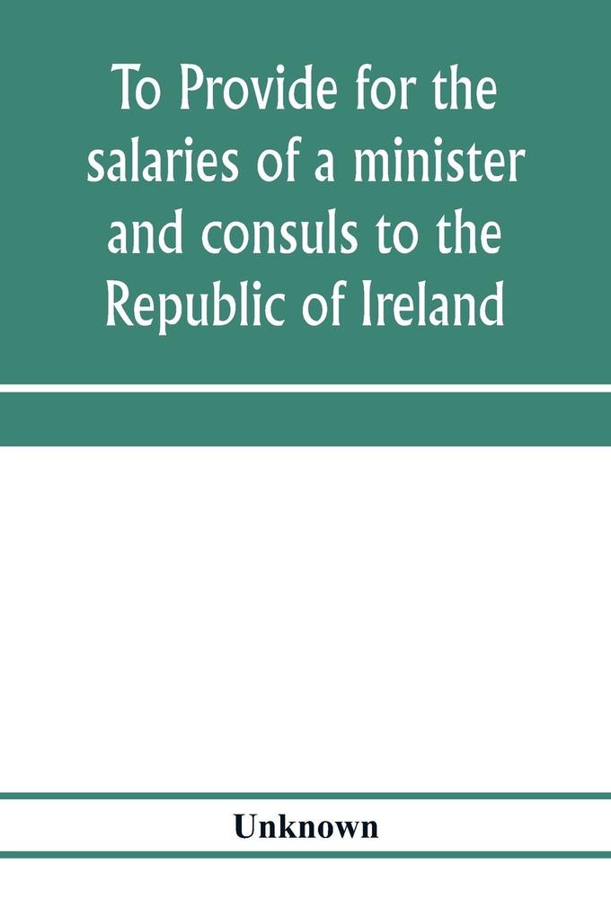 To provide for the salaries of a minister and consuls to the Republic of Ireland. Hearings before the Committee on Foreign Affairs House of Representatives Sixty-sixth Congress second session on H.R. 3404. December 12 13 1919