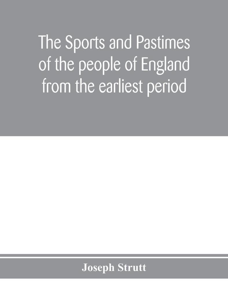 The sports and pastimes of the people of England from the earliest period including the rural and domestic recreations May games mummeries pageants processions and pompous spectacles