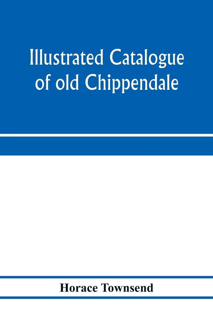 Illustrated catalogue of old Chippendale Sheraton and Hepplewhite furniture of great rarity and beauty