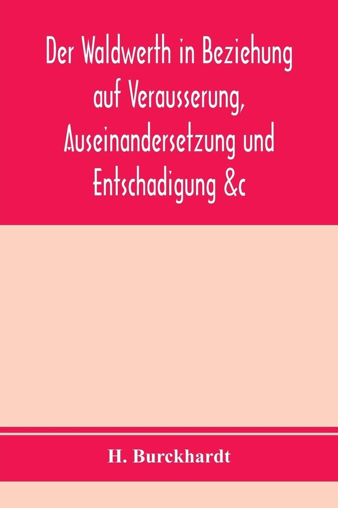 Der Waldwerth in Beziehung auf Verausserung Auseinandersetzung und Entschadigung &c