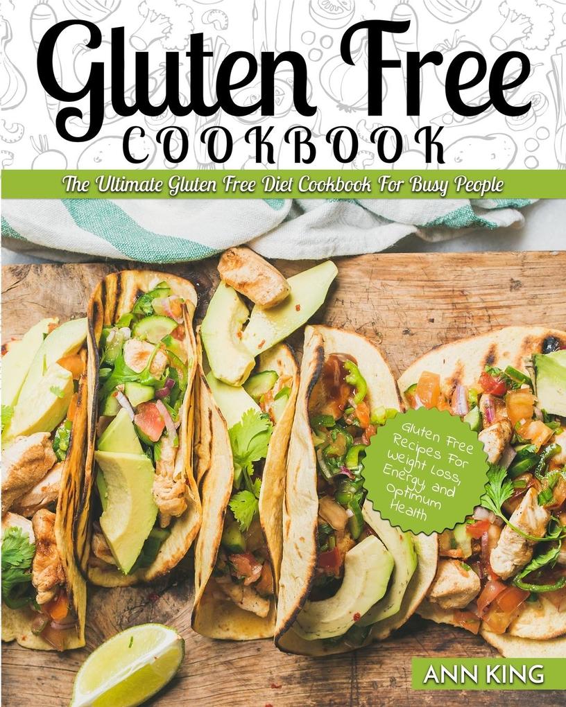 Gluten Free Cookbook: The Ultimate Gluten Free Diet Cookbook for Busy People - Gluten Free Recipes for Weight Loss Energy and Optimum Heal