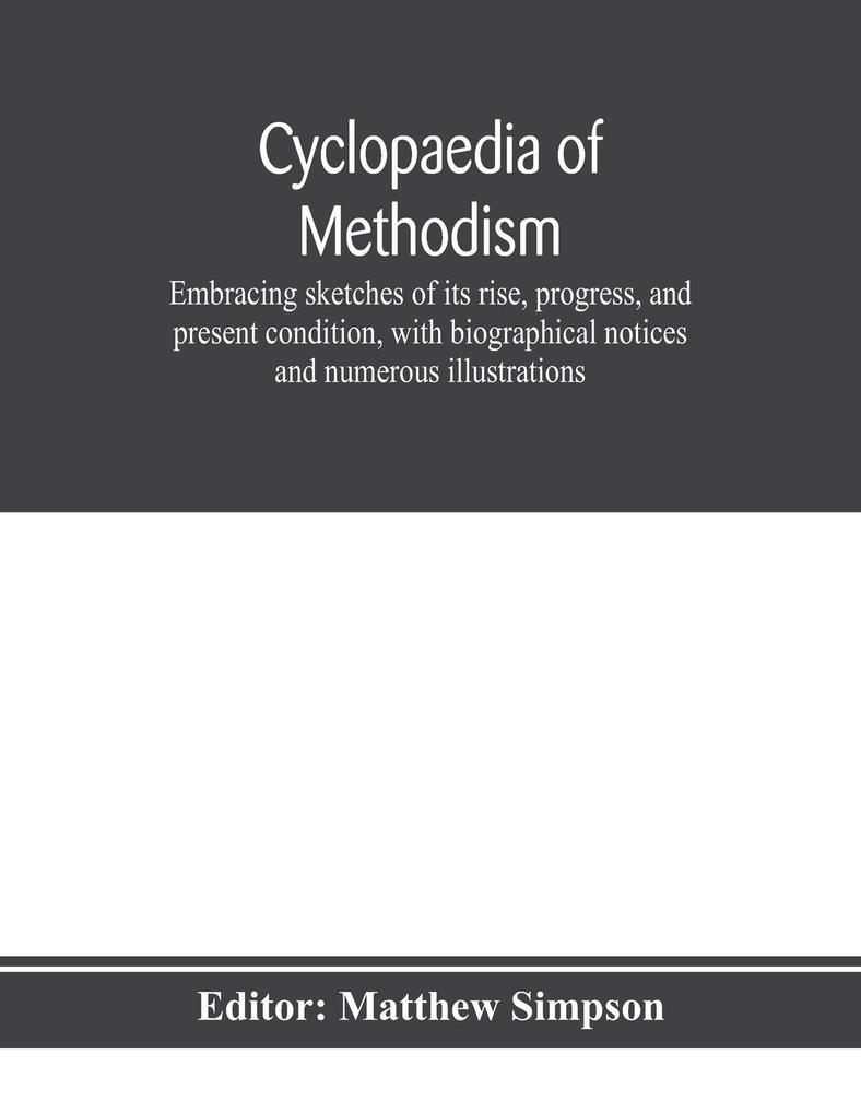 Cyclopaedia of Methodism. Embracing sketches of its rise progress and present condition with biographical notices and numerous illustrations