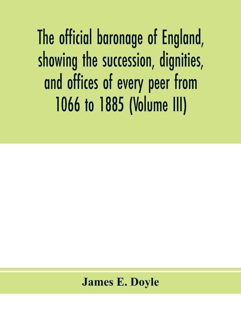 The official baronage of England showing the succession dignities and offices of every peer from 1066 to 1885 (Volume III)