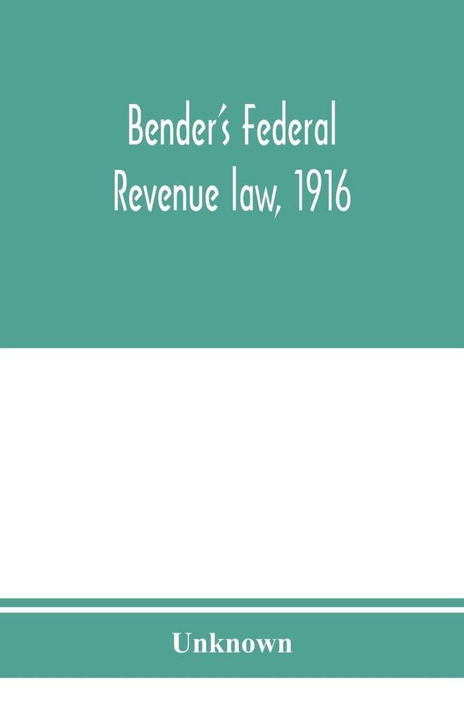 Bender's federal revenue law 1916; the Revenue act of September 8 1916 with notes and commentaries; also federal taxation in general