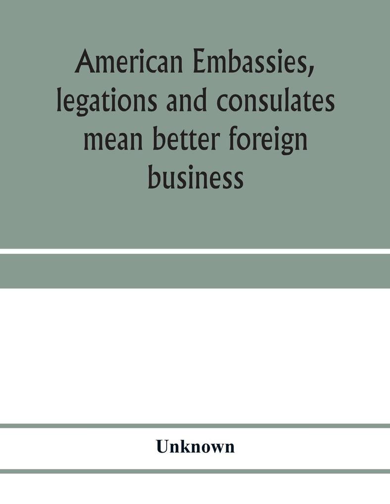 American embassies legations and consulates mean better foreign business; an argument in pictures and paragraphs