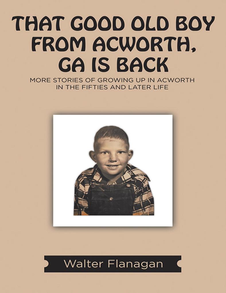That Good Old Boy from Acworth GA is Back: More Stories of Growing Up In Acworth In the Fifties and Later Life
