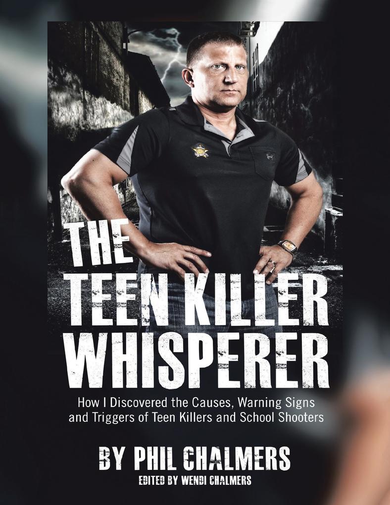 The Teen Killer Whisperer: How I Discovered the Causes Warning Signs and Triggers of Teen Killers and School Shooters
