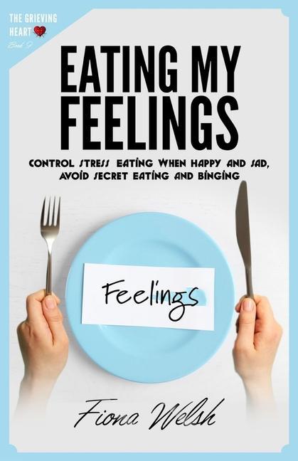 Eating My Feelings: Control Stress Eating When Happy And Sad Avoid Secret Eating And Binging: workbook self help guide to overcome overea
