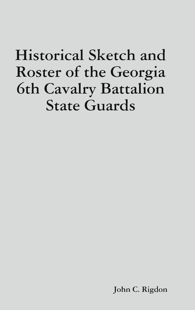 Historical Sketch and Roster of the Georgia 6th Cavalry Battalion State Guards