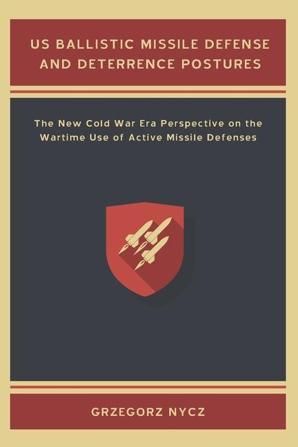 US Ballistic Missile Defense and Deterrence Postures: The New Cold War Era Perspective on the Wartime Use of Active Missile Defenses