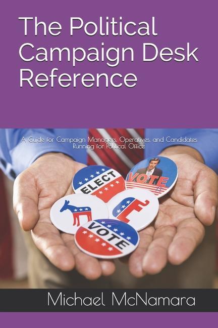 The Political Campaign Desk Reference: A Guide for Campaign Managers Operatives and Candidates Running for Political Office