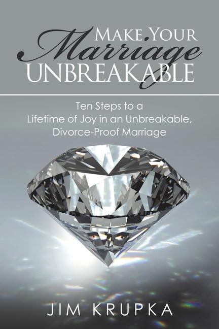 Make Your Marriage Unbreakable: Ten Steps to a Lifetime of Joy in an Unbreakable Divorce-Proof Marriage