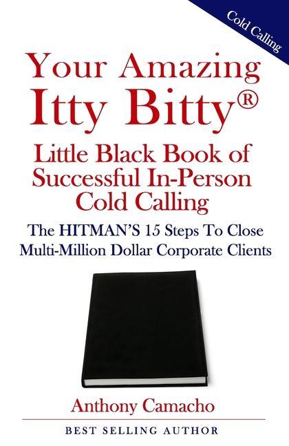 Your Amazing Itty Bitty(R) Little Black Book of Successful In-Person Cold Calling: The HITMAN‘S 15 Steps To Close Multi-Million Dollar Corporate Clien