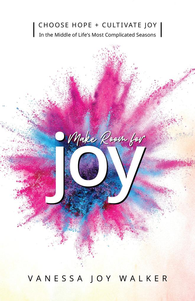 Make Room for Joy: Choose Hope Discover Purpose and Cultivate Joy in the Middle of Life‘s Most Complicated Seasons