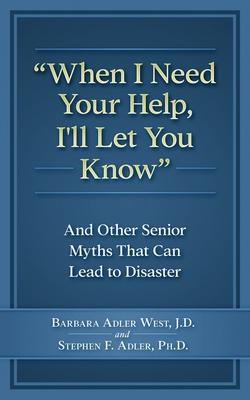 When I Need Your Help I‘ll Let You Know: And Other Senior Myths That Can Lead to Disaster