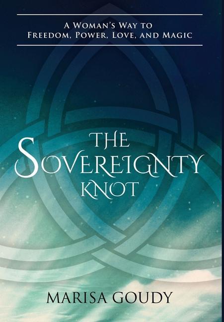 The Sovereignty Knot: A Woman‘s Way to Freedom Power Love and Magic