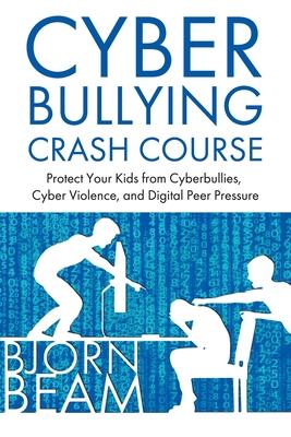 Cyberbullying Crash Course: Protect Your Kids from Cyberbullies Cyber Violence and Digital Peer Pressure