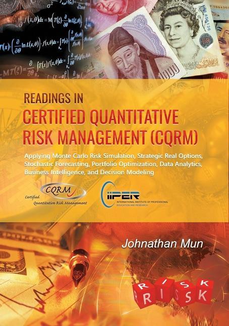Readings in Certified Quantitative Risk Management (CQRM): Applying Monte Carlo Risk Simulation Strategic Real Options Stochastic Forecasting Portf