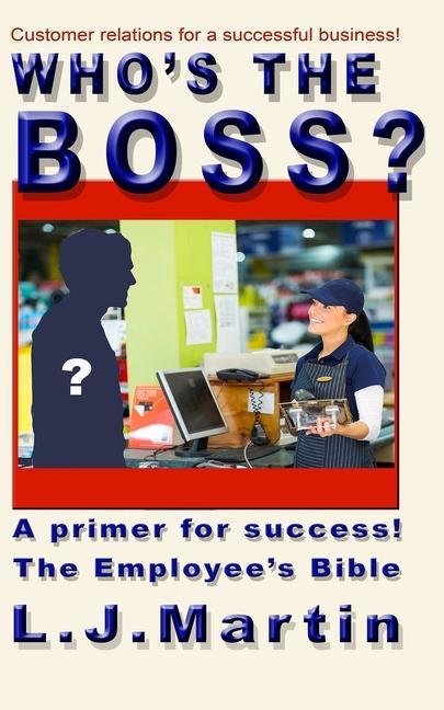Who‘s the Boss?: An employee‘s handbook a how-to for the counter person a primer on customer relations